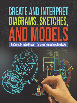 cover image of Create and Interpret Diagrams, Sketches, and Models--The Scientific Method Grade 3--Children's Science Education Books
